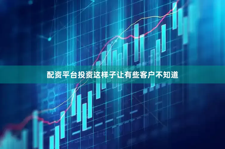 配资平台投资这样子让有些客户不知道