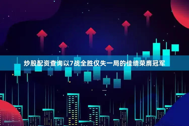 炒股配资查询以7战全胜仅失一局的佳绩荣膺冠军