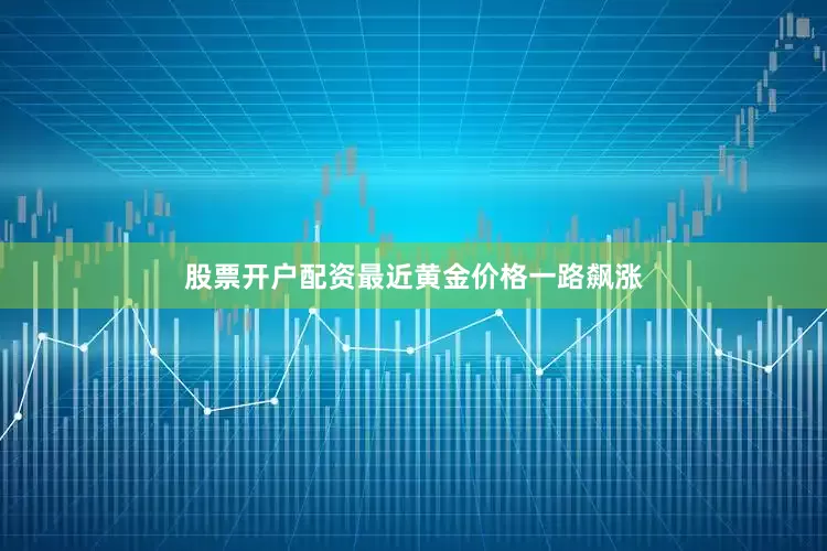 股票开户配资最近黄金价格一路飙涨
