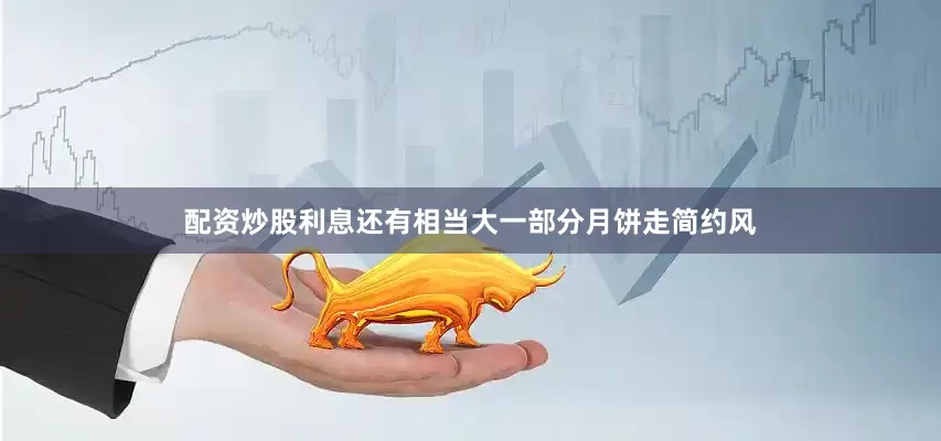 配资炒股利息还有相当大一部分月饼走简约风