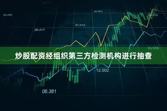 炒股配资经组织第三方检测机构进行抽查