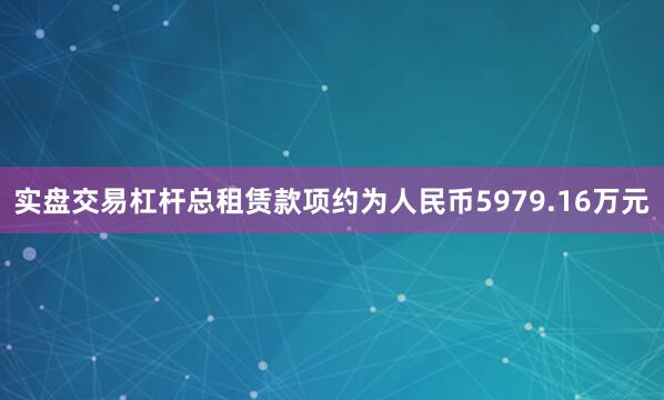 实盘交易杠杆总租赁款项约为人民币5979.16万元