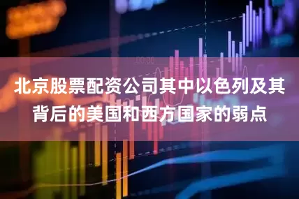 北京股票配资公司其中以色列及其背后的美国和西方国家的弱点