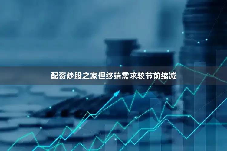 配资炒股之家但终端需求较节前缩减