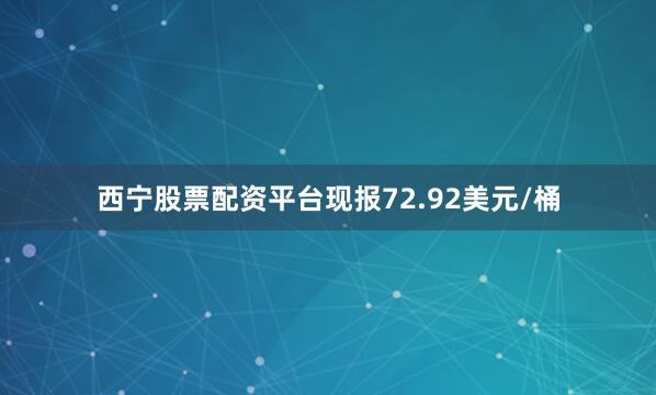 西宁股票配资平台现报72.92美元/桶