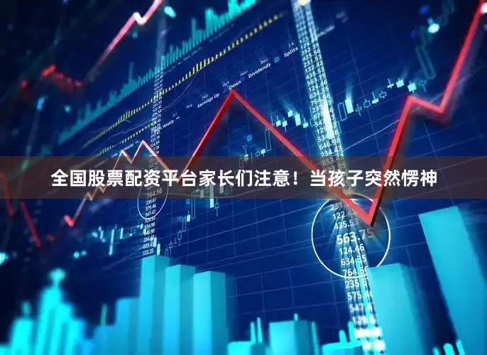 全国股票配资平台家长们注意！当孩子突然愣神