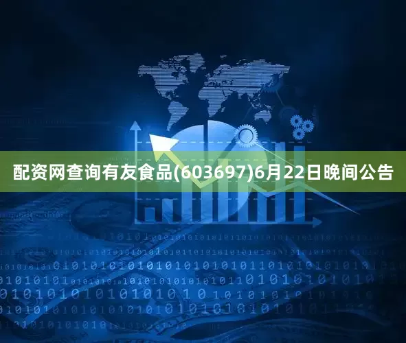 配资网查询有友食品(603697)6月22日晚间公告