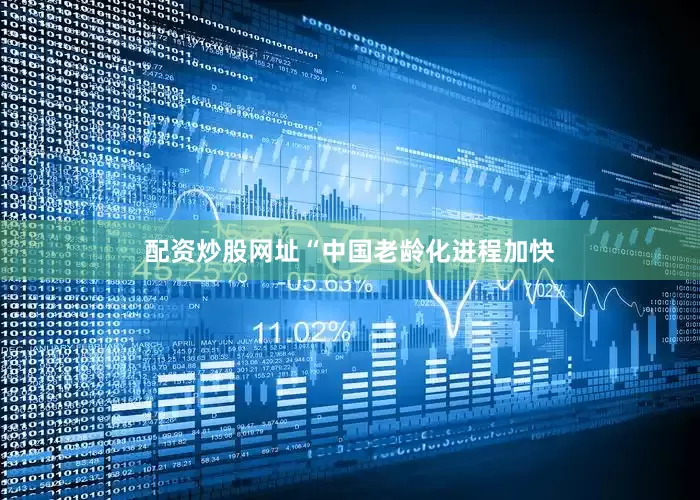 配资炒股网址“中国老龄化进程加快
