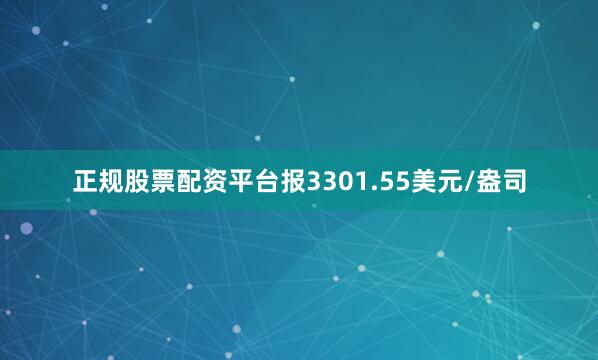 正规股票配资平台报3301.55美元/盎司