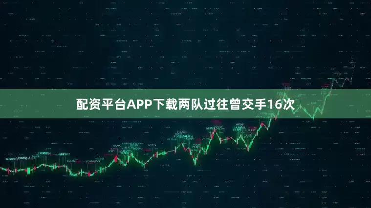 配资平台APP下载两队过往曾交手16次