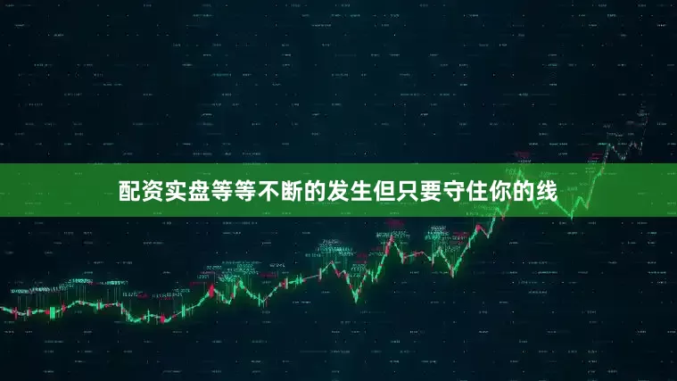 配资实盘等等不断的发生但只要守住你的线