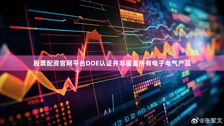 股票配资官网平台DOE认证并非覆盖所有电子电气产品