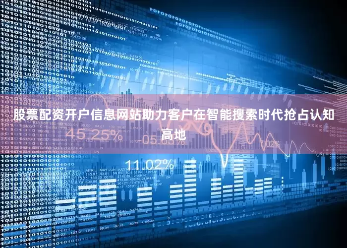 股票配资开户信息网站助力客户在智能搜索时代抢占认知高地