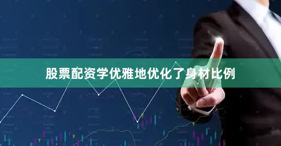 股票配资学优雅地优化了身材比例