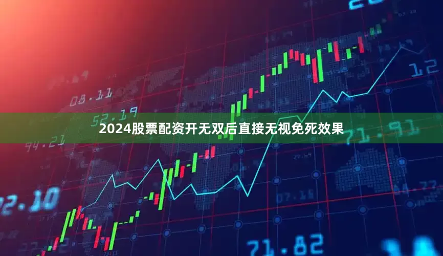 2024股票配资开无双后直接无视免死效果