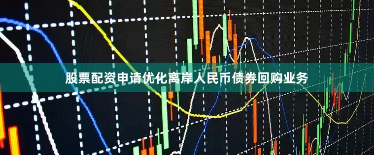 股票配资申请优化离岸人民币债券回购业务