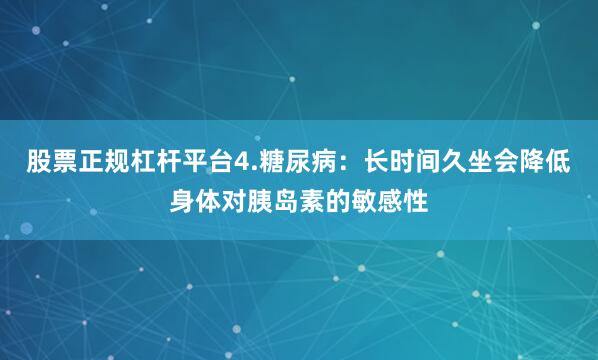 股票正规杠杆平台4.糖尿病:长时间久坐会降低身体对胰岛素的敏感性