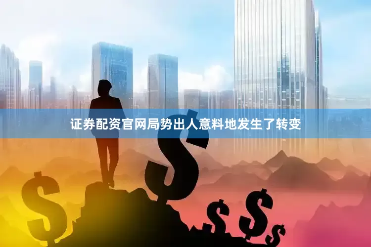 证券配资官网局势出人意料地发生了转变