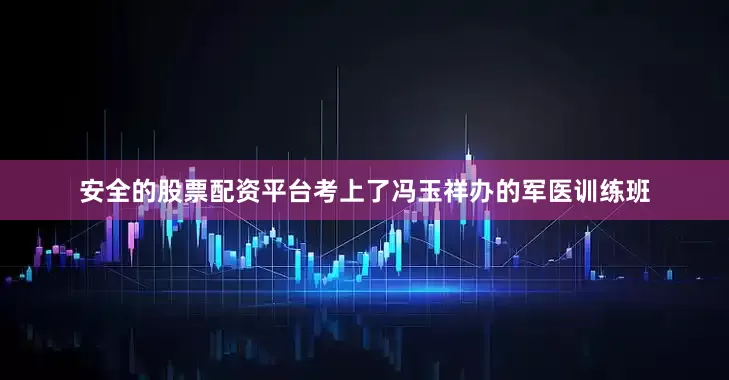 安全的股票配资平台考上了冯玉祥办的军医训练班