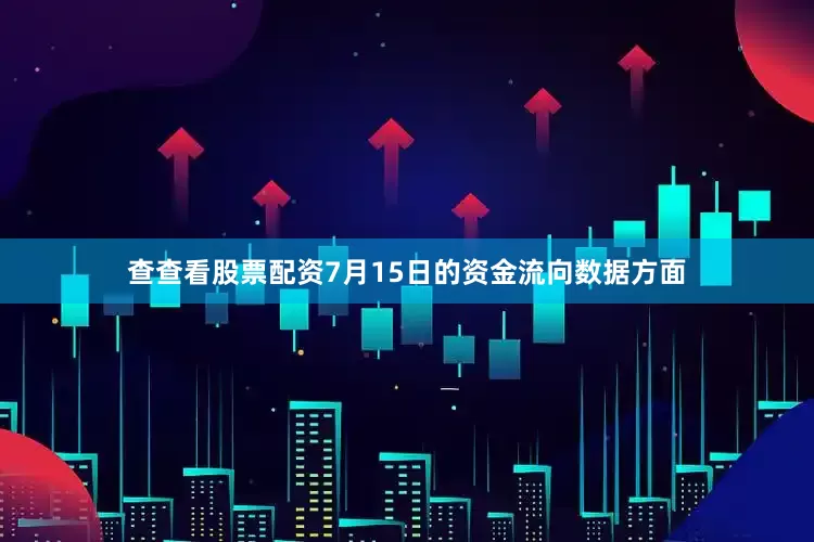 查查看股票配资7月15日的资金流向数据方面