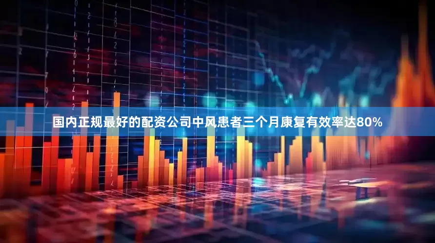 国内正规最好的配资公司中风患者三个月康复有效率达80%