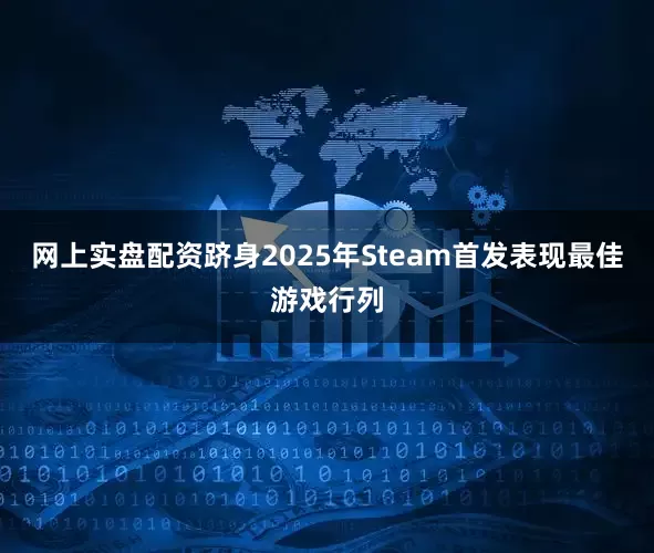 网上实盘配资跻身2025年Steam首发表现最佳游戏行列