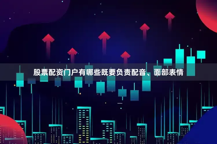 股票配资门户有哪些既要负责配音、面部表情