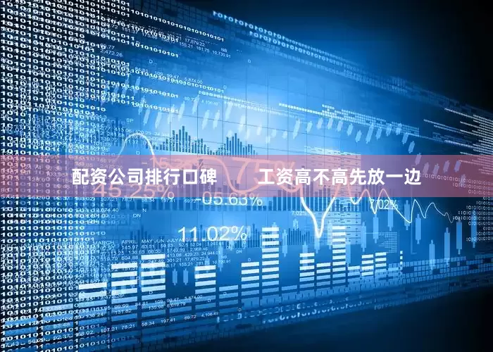配资公司排行口碑        工资高不高先放一边