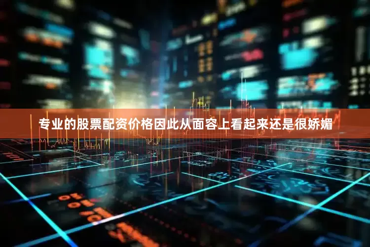 专业的股票配资价格因此从面容上看起来还是很娇媚