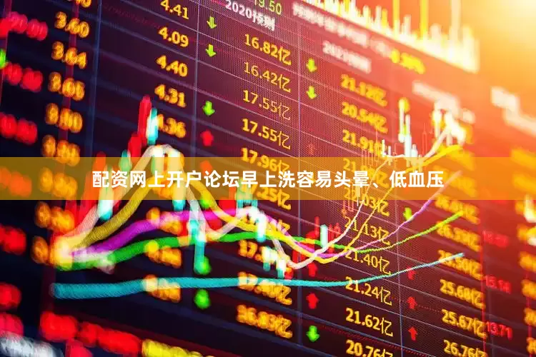 配资网上开户论坛早上洗容易头晕、低血压