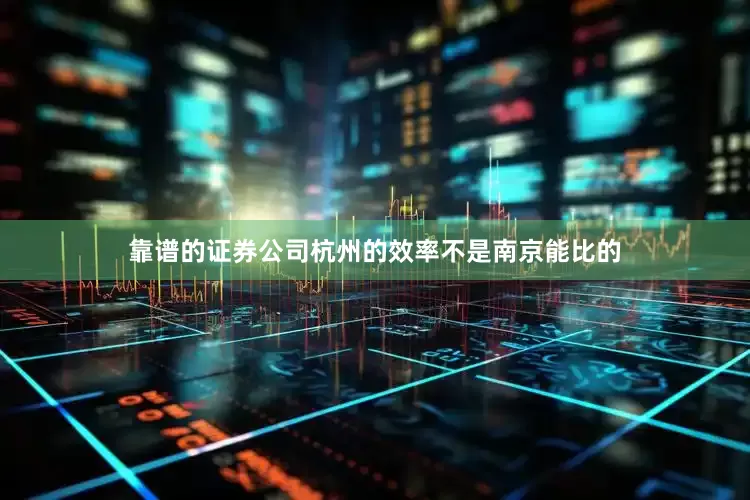 靠谱的证券公司杭州的效率不是南京能比的