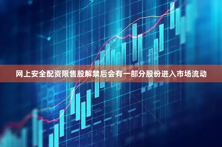 网上安全配资限售股解禁后会有一部分股份进入市场流动