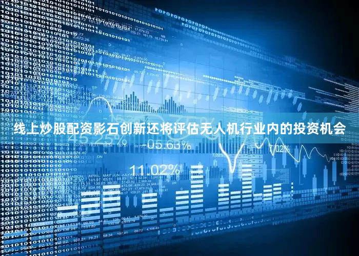 线上炒股配资影石创新还将评估无人机行业内的投资机会