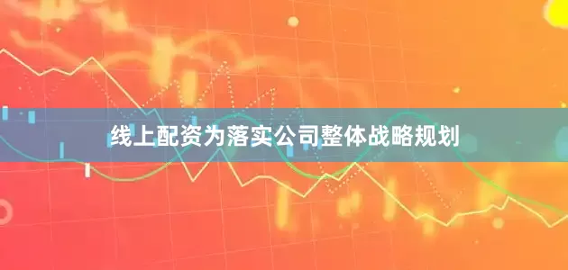 线上配资为落实公司整体战略规划