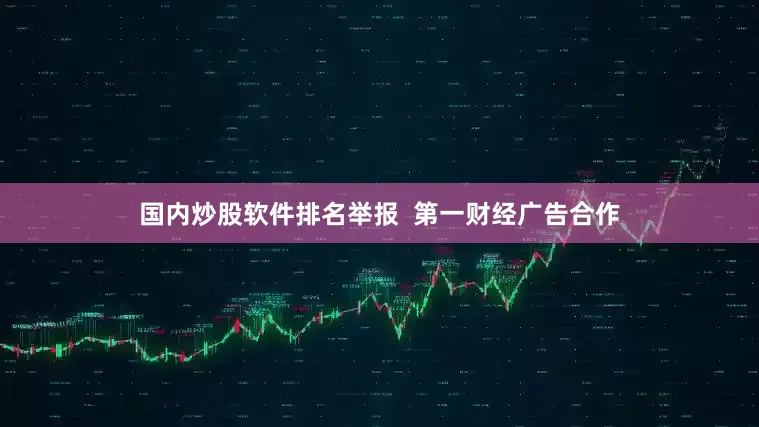 国内炒股软件排名举报  第一财经广告合作