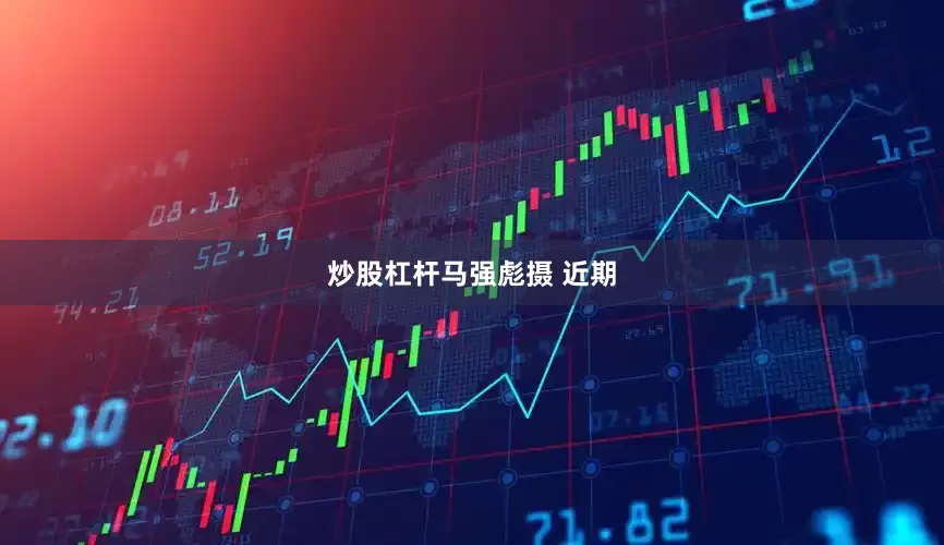炒股杠杆　　马强彪摄 　　近期