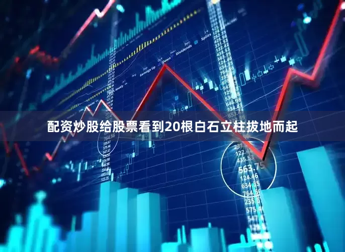 配资炒股给股票看到20根白石立柱拔地而起