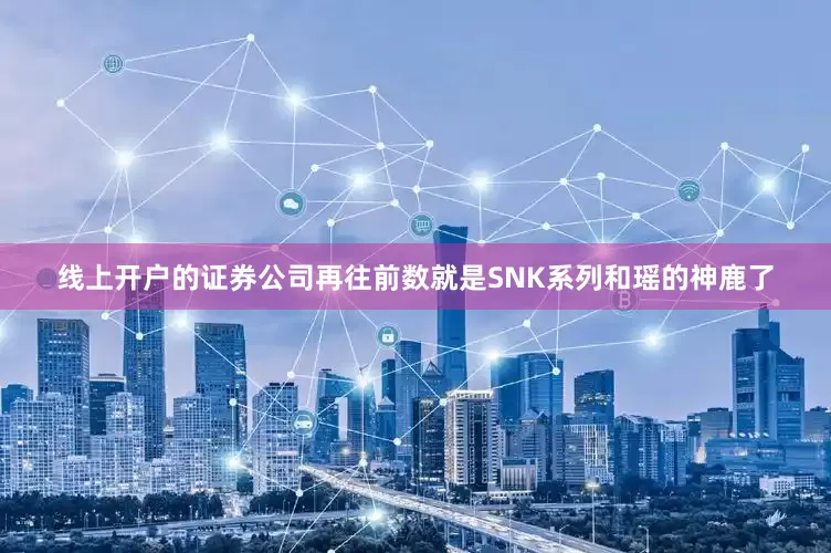 线上开户的证券公司再往前数就是SNK系列和瑶的神鹿了