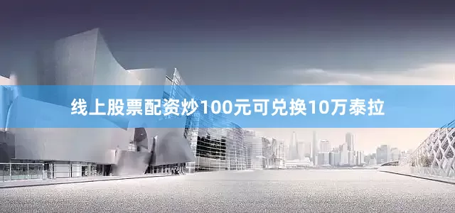 线上股票配资炒100元可兑换10万泰拉