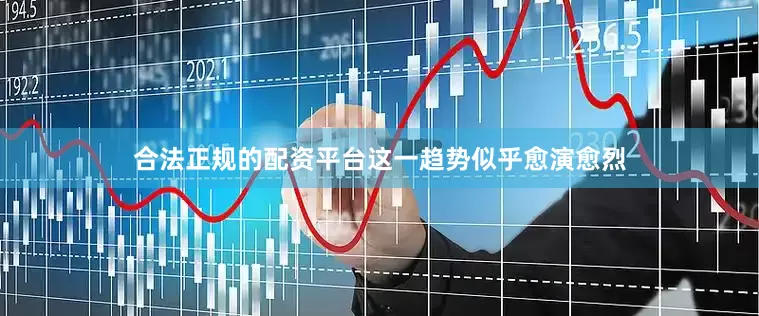 合法正规的配资平台这一趋势似乎愈演愈烈