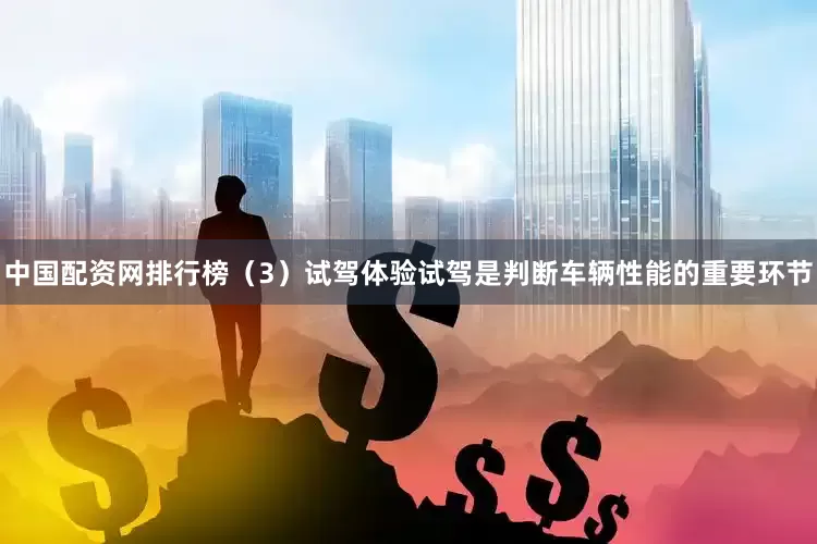 中国配资网排行榜（3）试驾体验试驾是判断车辆性能的重要环节