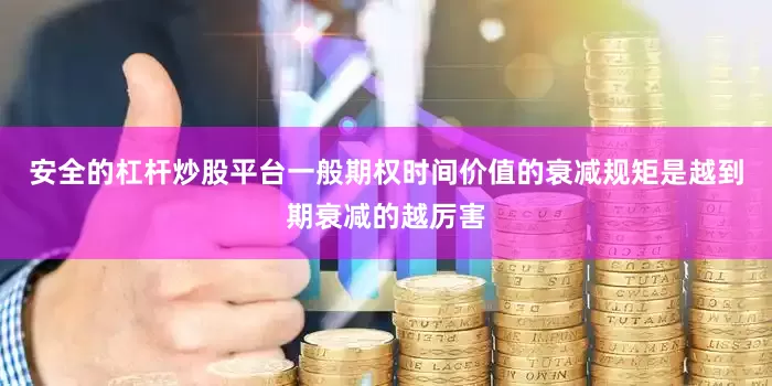 安全的杠杆炒股平台一般期权时间价值的衰减规矩是越到期衰减的越厉害
