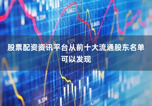 股票配资资讯平台从前十大流通股东名单可以发现