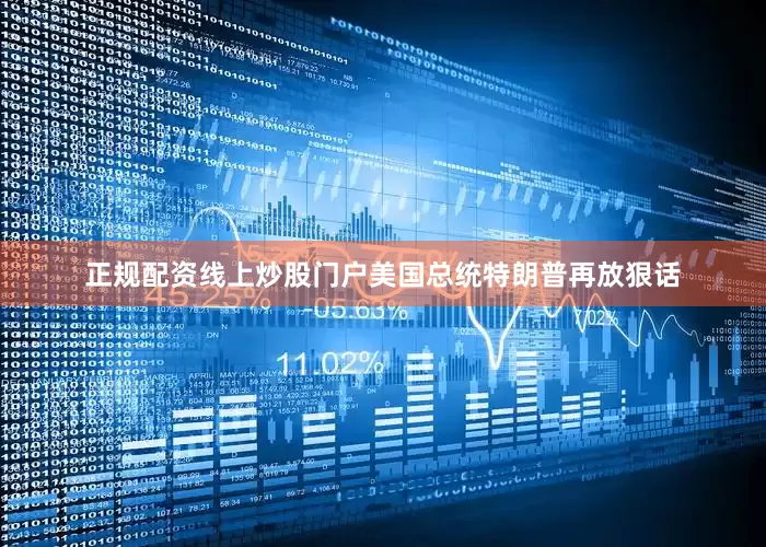 正规配资线上炒股门户美国总统特朗普再放狠话
