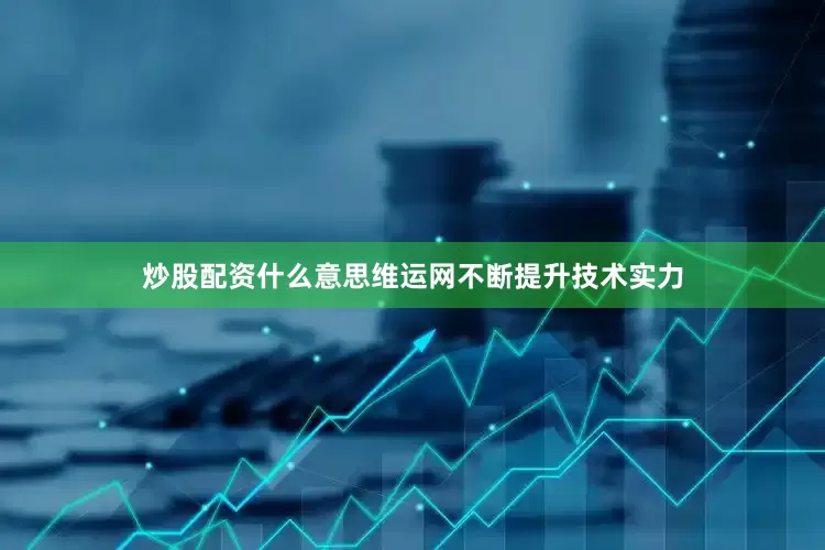 炒股配资什么意思维运网不断提升技术实力