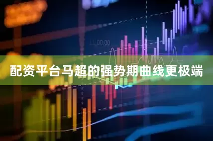 配资平台马超的强势期曲线更极端
