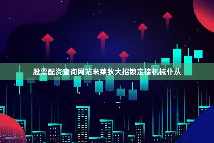 股票配资查询网站米莱狄大招锁定接机械仆从