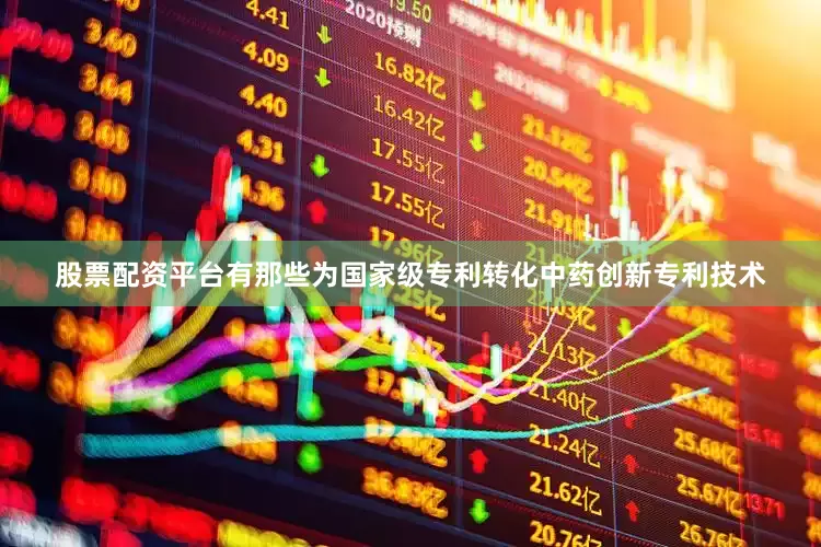 股票配资平台有那些为国家级专利转化中药创新专利技术