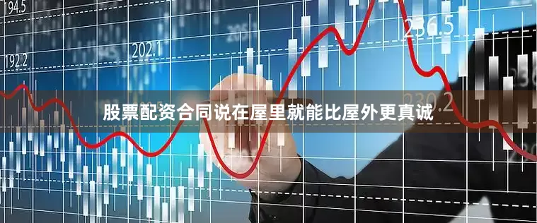 股票配资合同说在屋里就能比屋外更真诚