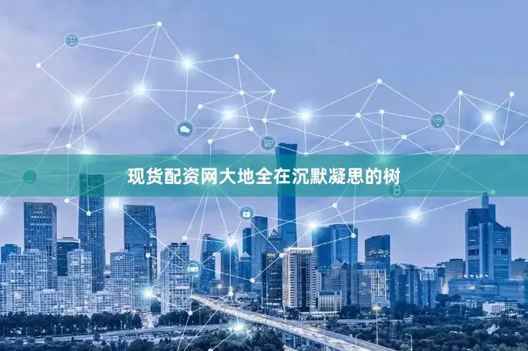 现货配资网大地全在沉默凝思的树